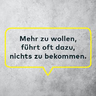 In einer Sprechblase mit gelbem Rand steht: 'Mehr zu wollen, führt oft dazu, nichts zu bekommen.'